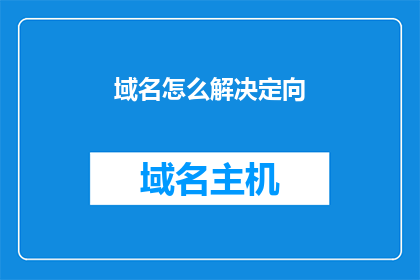 域名怎么解决定向(如何解决域名定向问题？)