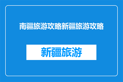 南疆旅游攻略新疆旅游攻略(南疆旅游攻略：新疆旅行必知指南)