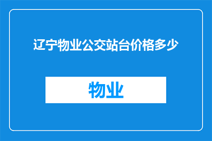 辽宁物业公交站台价格多少(辽宁物业公交站台价格是多少？)