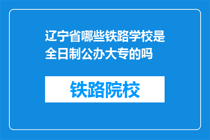 辽宁省哪些铁路学校是全日制公办大专的吗(辽宁省有哪些铁路学校提供全日制公办大专教育？)