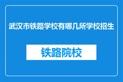武汉市铁路学校有哪几所学校招生(武汉市铁路学校招生有哪些学校？)