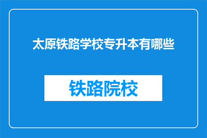 太原铁路学校专升本有哪些(太原铁路学校专升本有哪些？)
