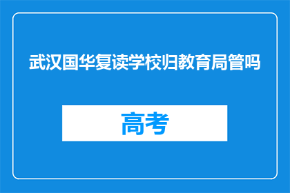 武汉国华复读学校归教育局管吗(武汉国华复读学校是否受教育局监管？)