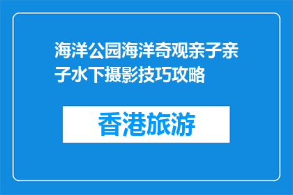 海洋公园海洋奇观亲子亲子水下摄影技巧攻略(如何提升亲子水下摄影技巧？)