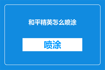和平精英怎么喷涂(如何正确喷涂和平精英？)