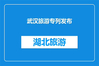 武汉旅游专列发布(武汉旅游专列即将启程，你准备好迎接这场文化之旅了吗？)