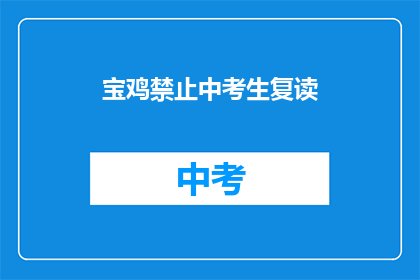 宝鸡禁止中考生复读(宝鸡地区禁止中考生复读，政策背后的原因是什么？)