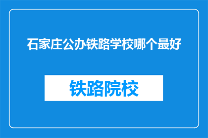 石家庄公办铁路学校哪个最好(石家庄公办铁路学校中，哪个是最佳选择？)