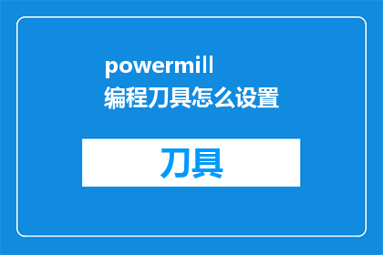 powermill编程刀具怎么设置(如何设置PowerMILL编程刀具？)