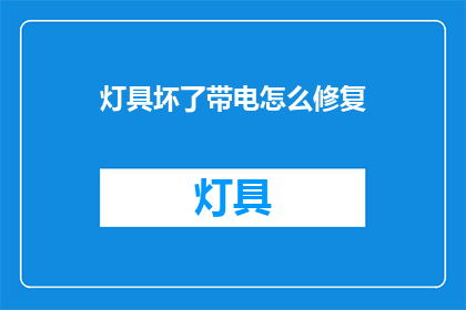 灯具坏了带电怎么修复(灯具带电故障，如何安全修复？)