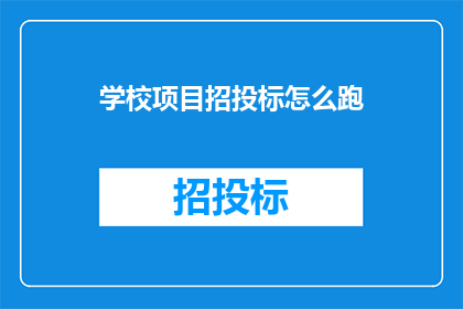 学校项目招投标怎么跑(如何高效进行学校项目招投标？)