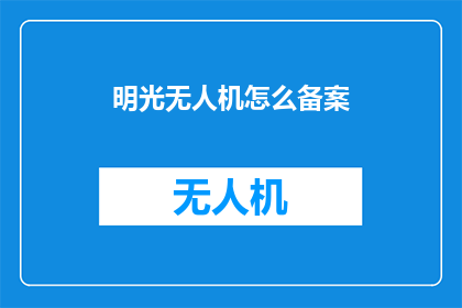 明光无人机怎么备案(明光无人机如何进行备案？)