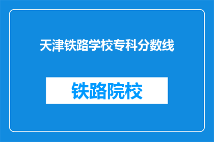 天津铁路学校专科分数线(天津铁路学校专科录取分数线是多少？)