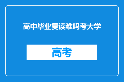 高中毕业复读难吗考大学(高中毕业生复读考大学难吗？)