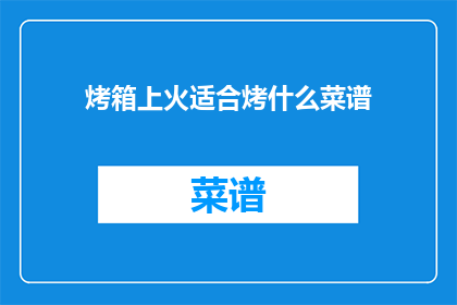 烤箱上火适合烤什么菜谱(烤箱上火适合烤哪些菜谱？)