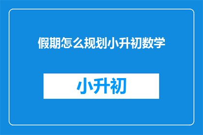 假期怎么规划小升初数学(假期如何高效规划小升初数学学习？)