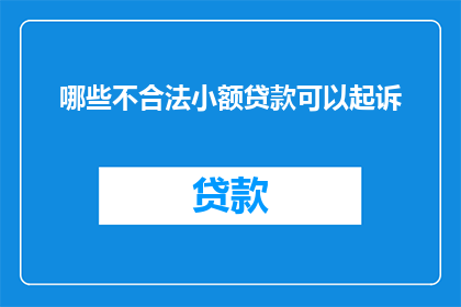 哪些不合法小额贷款可以起诉(哪些小额贷款不合法，可提起诉讼？)