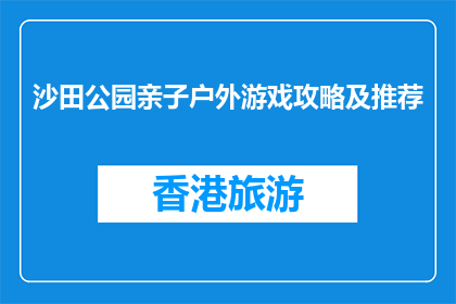 沙田公园亲子户外游戏攻略及推荐(沙田公园亲子户外游戏攻略及推荐疑问句长标题)