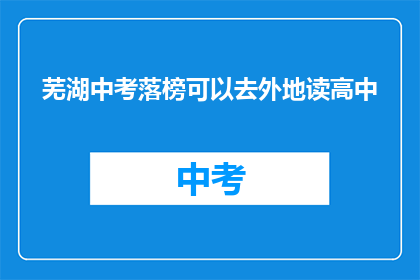芜湖中考落榜可以去外地读高中(芜湖中考落榜者能否外地就读高中？)