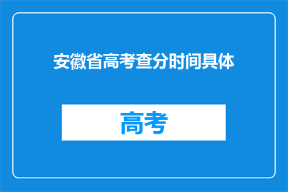 安徽省高考查分时间具体(安徽省高考查分时间具体是什么时候？)