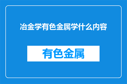 冶金学有色金属学什么内容(冶金学与有色金属学涵盖哪些关键内容？)