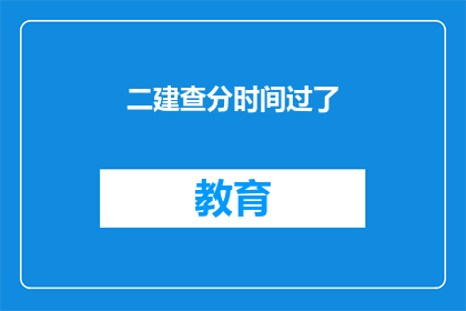 二建查分时间过了(二建查分时间是否已过？)