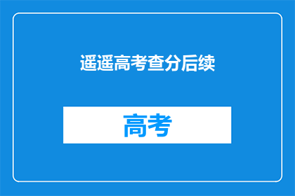 遥遥高考查分后续(高考查分后，你最关心的问题是什么？)