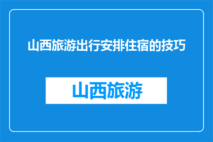 山西旅游出行安排住宿的技巧(如何高效安排山西旅游住宿？)