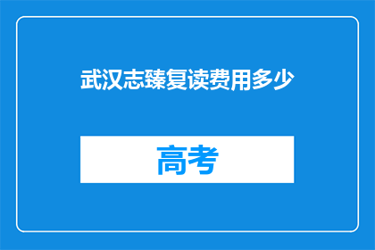 武汉志臻复读费用多少(武汉志臻复读费用是多少？)