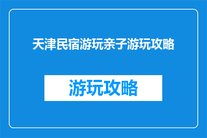 天津民宿游玩亲子游玩攻略(天津民宿亲子游玩攻略：如何规划一次难忘的旅程？)