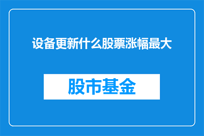 设备更新什么股票涨幅最大(设备更新，哪些股票涨幅最大？)