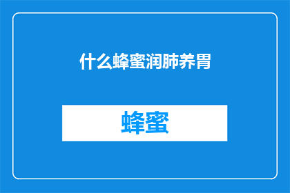 什么蜂蜜润肺养胃(润肺养胃的神奇蜂蜜，你了解吗？)