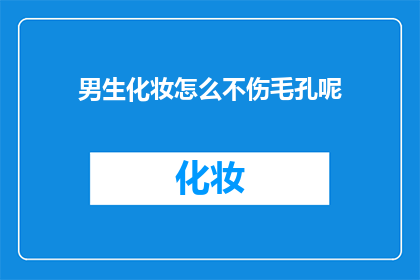 男生化妆怎么不伤毛孔呢(男生化妆如何避免损害毛孔健康？)