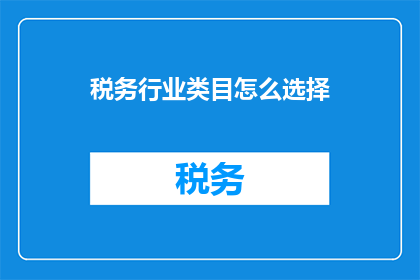 税务行业类目怎么选择(如何为税务行业选择合适的类目？)