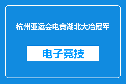 杭州亚运会电竞湖北大冶冠军(大冶在杭州亚运会电竞赛事中荣获冠军，这是真的吗？)