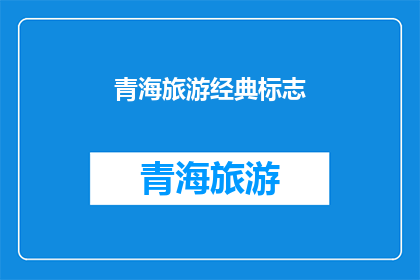 青海旅游经典标志(青海旅游经典标志，你了解吗？)