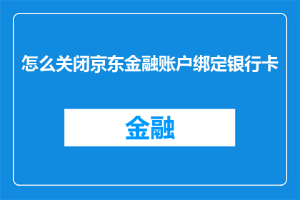 怎么关闭京东金融账户绑定银行卡(如何关闭京东金融账户绑定银行卡？)