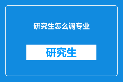 研究生怎么调专业(研究生如何调整专业？)