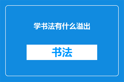 学书法有什么溢出(书法学习：它如何丰富你的生活？)