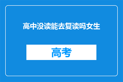 高中没读能去复读吗女生(女生高中未毕业，能否复读重读？)