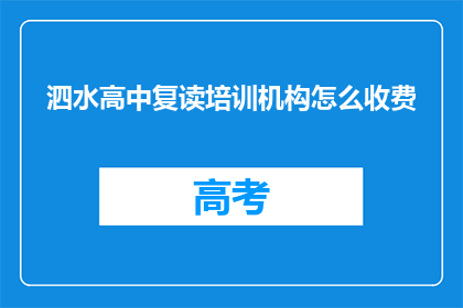 泗水高中复读培训机构怎么收费(如何了解泗水高中复读培训机构的收费详情？)