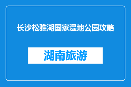 长沙松雅湖国家湿地公园攻略(长沙松雅湖国家湿地公园：不可错过的旅行胜地？)