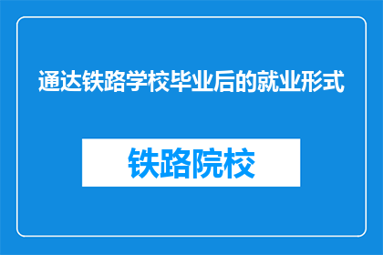通达铁路学校毕业后的就业形式(毕业后的就业形式是什么？)