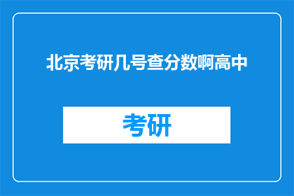 北京考研几号查分数啊高中(北京考研成绩何时公布？高中考生如何查询？)