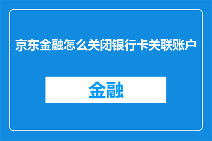 京东金融怎么关闭银行卡关联账户(如何关闭京东金融关联的银行卡账户？)