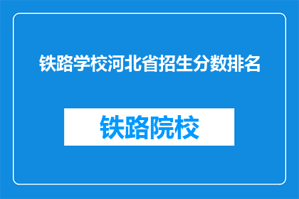 铁路学校河北省招生分数排名(河北省铁路学校招生分数排名如何？)