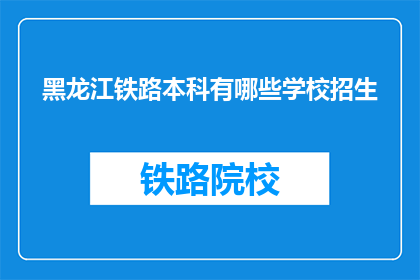 黑龙江铁路本科有哪些学校招生(黑龙江铁路本科院校招生情况如何？)