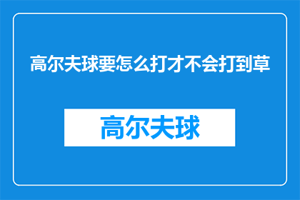 高尔夫球要怎么打才不会打到草(如何正确挥杆，避免高尔夫球误打草地？)