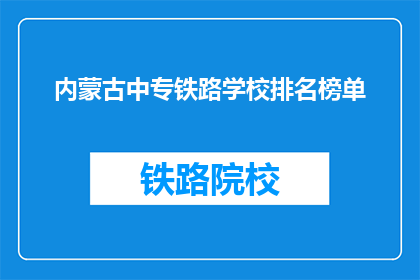 内蒙古中专铁路学校排名榜单(内蒙古中专铁路学校排名榜单，谁是佼佼者？)