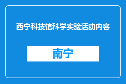 西宁科技馆科学实验活动内容(西宁科技馆的科学实验活动内容是什么？)
